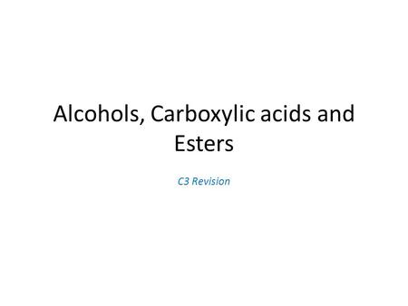 Alcohols, Carboxylic acids and Esters C3 Revision.