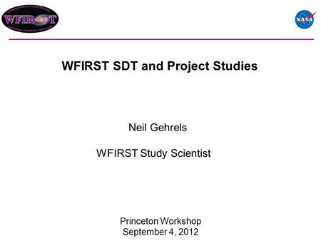 WFIRST SDT and Project Studies Princeton Workshop September 4, 2012 Neil Gehrels WFIRST Study Scientist.