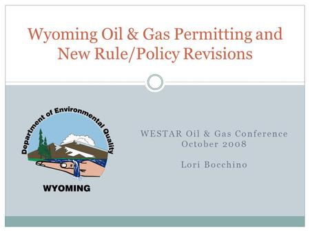 WESTAR Oil & Gas Conference October 2008 Lori Bocchino Wyoming Oil & Gas Permitting and New Rule/Policy Revisions.