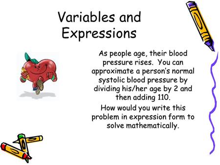 Variables and Expressions As people age, their blood pressure rises. You can approximate a person’s normal systolic blood pressure by dividing his/her.