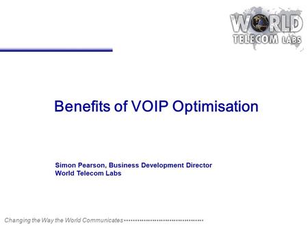 Changing the Way the World Communicates ▪▪▪▪▪▪▪▪▪▪▪▪▪▪▪▪▪▪▪▪▪▪▪▪▪▪▪▪▪▪▪▪▪▪▪▪▪ Benefits of VOIP Optimisation Simon Pearson, Business Development Director.