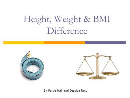 Height, Weight & BMI Difference By Paige Hall and Jessica Reid.