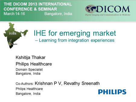 THE DICOM 2013 INTERNATIONAL CONFERENCE & SEMINAR March 14-16Bangalore, India IHE for emerging market – Learning from integration experiences Kshitija.