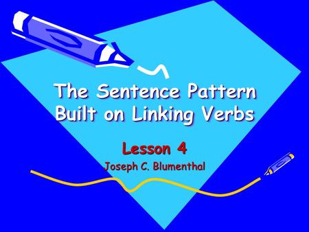 The Sentence Pattern Built on Linking Verbs Lesson 4 Joseph C. Blumenthal.