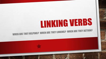 LINKING VERBS WHEN ARE THEY HELPING? WHEN ARE THEY LINKING? WHEN ARE THEY ACTION?