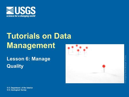 U.S. Department of the Interior U.S. Geological Survey Tutorials on Data Management Lesson 6: Manage Quality CC image by Shane Melaugh on Flickr.