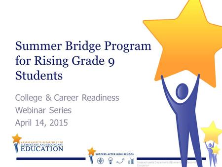 Massachusetts Department of Elementary & Secondary Education Summer Bridge Program for Rising Grade 9 Students College & Career Readiness Webinar Series.