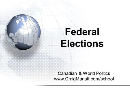 Canadian & World Politics www.CraigMarlatt.com/school Federal Elections.