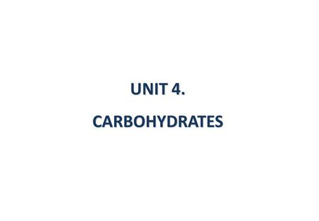 UNIT 4. CARBOHYDRATES. 4.1. Introduction. 4.2. Classification. 4.3. Monosaccharides. Classification. Stereoisomers. Cyclic structures. Reducing sugars.