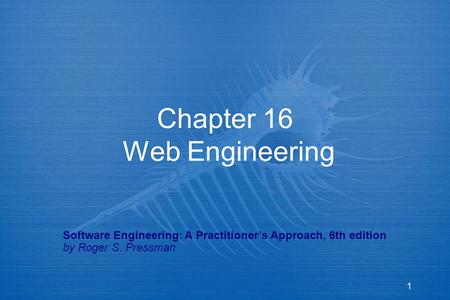 1 Chapter 16 Web Engineering Software Engineering: A Practitioner’s Approach, 6th edition by Roger S. Pressman.