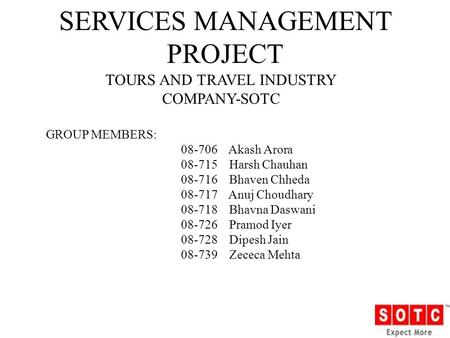 SERVICES MANAGEMENT PROJECT TOURS AND TRAVEL INDUSTRY COMPANY-SOTC GROUP MEMBERS: 08-706 Akash Arora 08-715 Harsh Chauhan 08-716 Bhaven Chheda 08-717 Anuj.