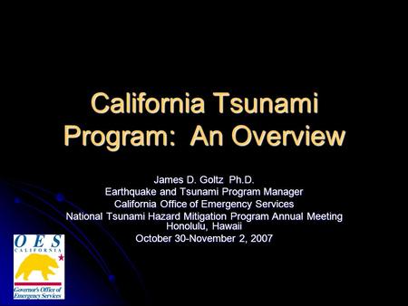 California Tsunami Program: An Overview James D. Goltz Ph.D. Earthquake and Tsunami Program Manager California Office of Emergency Services National Tsunami.