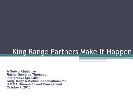 King Range Partners Make It Happen A Network Initiative Rachel Sowards Thompson Interpretive Specialist King Range National Conservation Area U.S.D.I.
