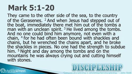 “Genuine discipleship is wholehearted discipleship.” – John Stott They came to the other side of the sea, to the country of the Gerasenes. 2 And when Jesus.