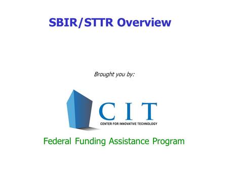 SBIR/STTR Overview Brought you by: Federal Funding Assistance Program.