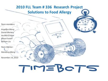 2010 FLL Team # 336 Research Project Solutions to Food Allergy Team members: Angelina Wang Daniel Merken Jex MacGregor Maya Fussell William Liu Team Mentor: