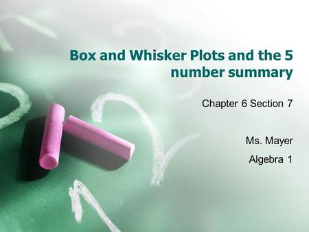 Box and Whisker Plots and the 5 number summary Chapter 6 Section 7 Ms. Mayer Algebra 1.