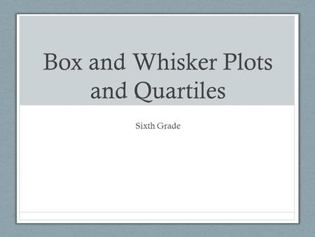 Box and Whisker Plots and Quartiles Sixth Grade. Five Statistical Summary When describing a set of data we have seen that we can use measures such as.