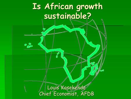 Is African growth sustainable? Louis Kasekende Chief Economist, AFDB.