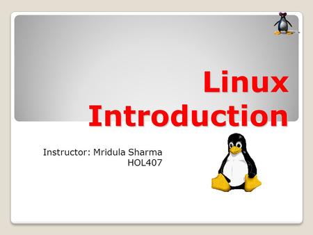 Linux Introduction Instructor: Mridula Sharma HOL407.