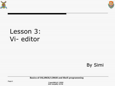 Copyrights© 2008 BVU Amplify DITM Basics of OS,UNIX/LINUX and Shell programming Page:1 Lesson 3: Vi- editor By Simi By Simi.