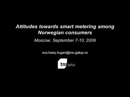 Attitudes towards smart metering among Norwegian consumers Moscow, September 7-10, 2009