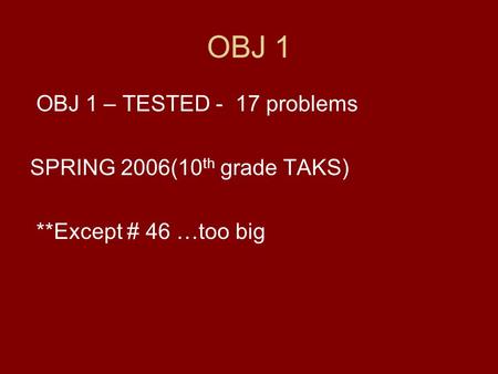 OBJ 1 OBJ 1 – TESTED - 17 problems SPRING 2006(10 th grade TAKS) **Except # 46 …too big.