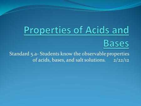 Standard 5.a- Students know the observable properties of acids, bases, and salt solutions. 2/22/12.