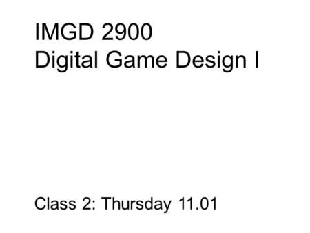 IMGD 2900 Digital Game Design I Class 2: Thursday 11.01.