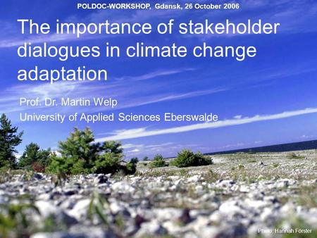 The importance of stakeholder dialogues in climate change adaptation Prof. Dr. Martin Welp University of Applied Sciences Eberswalde Photo: Hannah Förster.