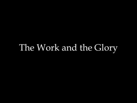 The Work and the Glory. Truth Restored For behold, this is my work and my glory - to bring to pass the immortality and eternal life of man - Moses 1:39.