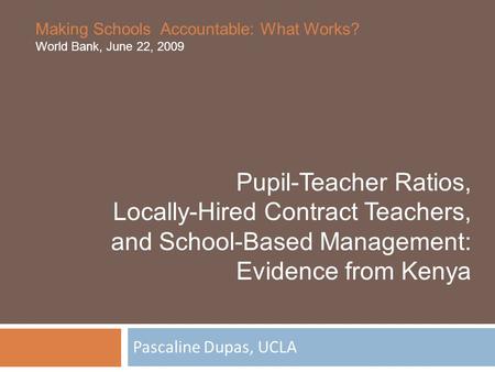 Pascaline Dupas, UCLA Pupil-Teacher Ratios, Locally-Hired Contract Teachers, and School-Based Management: Evidence from Kenya Making Schools Accountable: