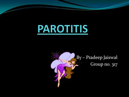 By – Pradeep Jaiswal Group no. 317. Parotitis Salivary gland infections are viral or bacterial infections of the saliva-producing glands. There are three.