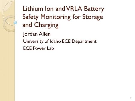 Lithium Ion and VRLA Battery Safety Monitoring for Storage and Charging Jordan Allen University of Idaho ECE Department ECE Power Lab 1.