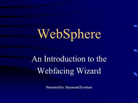 WebSphere An Introduction to the Webfacing Wizard Presented by: Raymond Everhart.