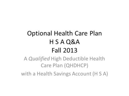Optional Health Care Plan H S A Q&A Fall 2013 A Qualified High Deductible Health Care Plan (QHDHCP) with a Health Savings Account (H S A)
