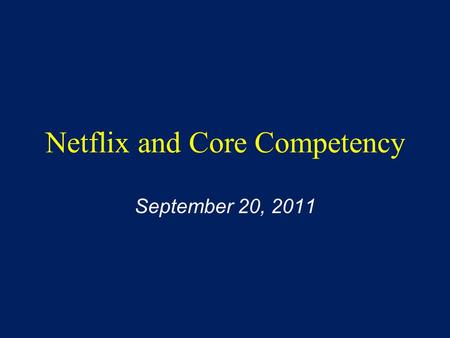 Netflix and Core Competency September 20, 2011. Change in due date First team paper due 10/6, NOT 10/4 as stated in syllabus.