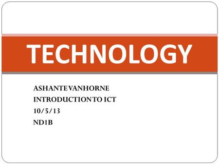 ASHANTE VANHORNE INTRODUCTION TO ICT 10/5/13 ND1B TECHNOLOGY.