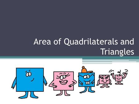 Area of Quadrilaterals and Triangles. What is a quadrilateral? Any polygon with four sides and four vertices (or corners) All sides must be straight.
