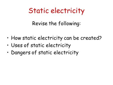 Static electricity Revise the following: How static electricity can be created? Uses of static electricity Dangers of static electricity.