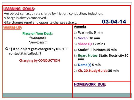 Agenda 1) Warm-Up 5 min 2) Vocab. 10 min 3) Video Qs 12 mins 4) Static fill-in Notes 15 min 5) Board Notes: Static Electricity 20 min 6) Demo(s) 5 min.