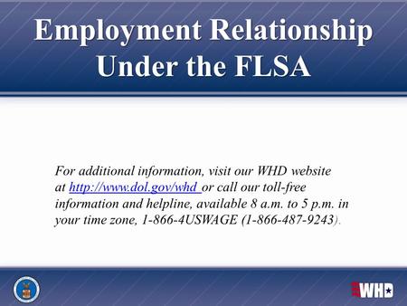 Employment Relationship Under the FLSA For additional information, visit our WHD website at  or call our toll-free information and.