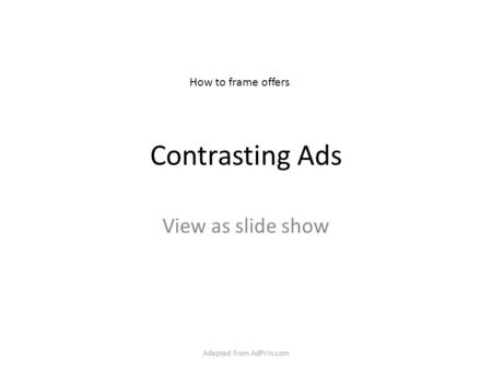 Contrasting Ads View as slide show How to frame offers Adapted from AdPrin.com.