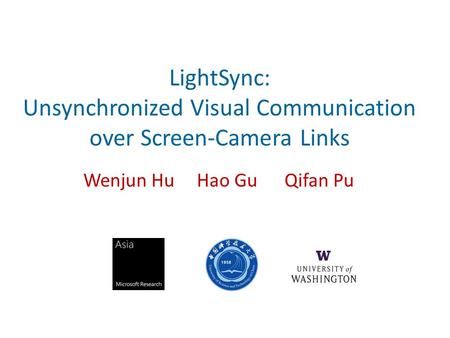 LightSync: Unsynchronized Visual Communication over Screen-Camera Links Wenjun Hu Hao Gu Qifan Pu.
