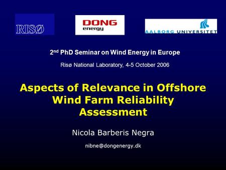 Aspects of Relevance in Offshore Wind Farm Reliability Assessment Nicola Barberis Negra 2 nd PhD Seminar on Wind Energy in Europe Risø.