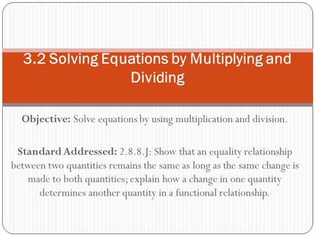 Objective: Solve equations by using multiplication and division. Standard Addressed: 2.8.8.J: Show that an equality relationship between two quantities.