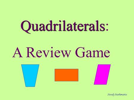 Quadrilaterals Quadrilaterals: A Review Game Moody Mathematics.