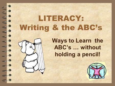 LITERACY: Writing & the ABC’s Ways to Learn the ABC’s … without holding a pencil!