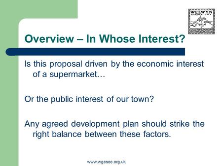 Www.wgcsoc.org.uk Overview – In Whose Interest? Is this proposal driven by the economic interest of a supermarket… Or the public interest of our town?