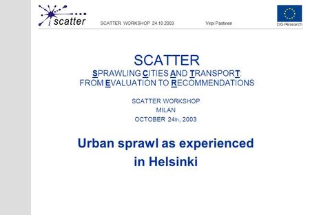 Virpi PastinenSCATTER WORKSHOP 24.10.2003 SCATTER SPRAWLING CITIES AND TRANSPORT: FROM EVALUATION TO RECOMMENDATIONS SCATTER WORKSHOP MILAN OCTOBER 24.